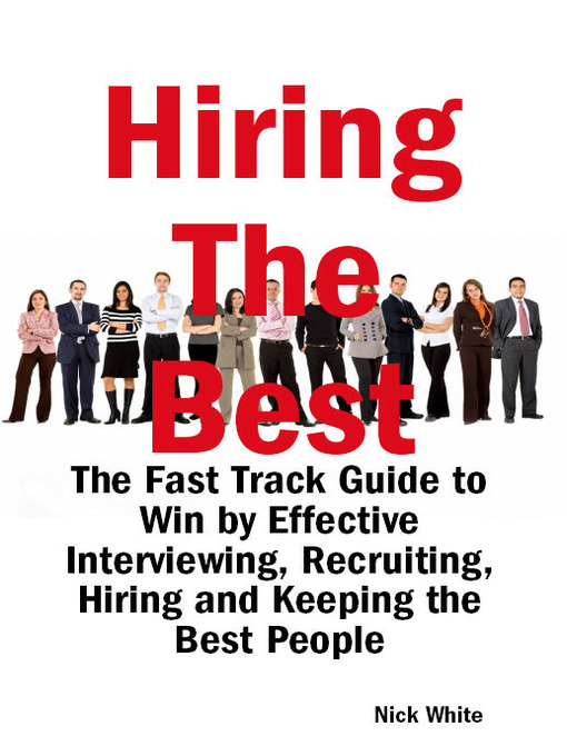 Title details for Hiring the Best: The Fast Track Guide to Win by Effective Interviewing, Recruiting, Hiring and Keeping the Best People by Nick White - Available